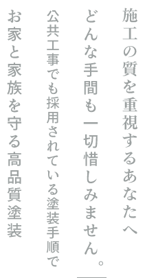 どんな手間も一切惜しみません。公共工事でも採用されている塗装手順でお家と家族を守る高品質塗装