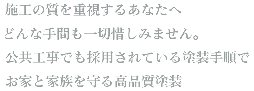 どんな手間も一切惜しみません。公共工事でも採用されている塗装手順でお家と家族を守る高品質塗装